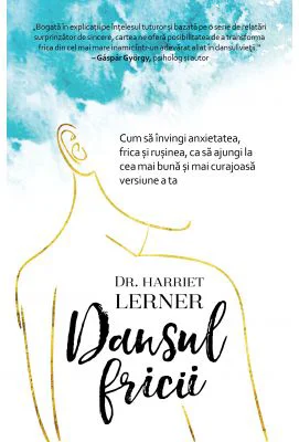 Dansul fricii. Cum sa invingi anxietatea, frica si rusinea, ca sa ajungi la cea mai buna si mai curajoasa versiune a ta - Harriet Lerner