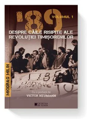 '89 despre caile risipite ale revolutiei timisorenilor Vol 1 - Miodrag Milin