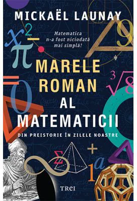 Marele roman al matematicii. Din preistorie in zilele noastre - Mickael Launay