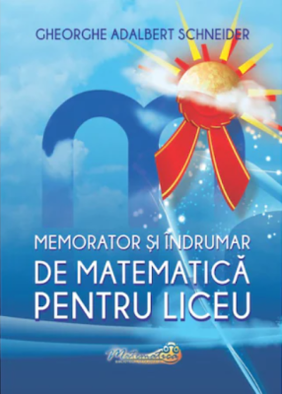 Memorator si indrumar de matematica pentru liceu - Gheorghe A. Schneider