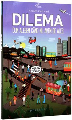 Dilema. Cum alegem cand nu avem de ales - Thomas Cathcart