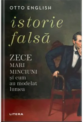 Istorie falsa. Zece mari minciuni si cum au modelat lumea