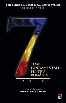 Sapte teme fundamentale pentru Romania 2014 - Dan Dungaciu, Marius Stoian, Vasile Iuga
