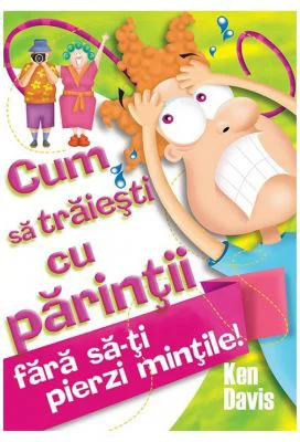 Cum sa traiesti cu parintii fara sa-ti pierzi mintile - Ken Davis