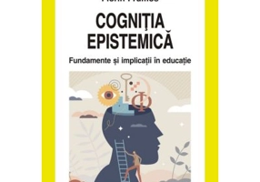 Cognitia epistemica. Fundamente si implicatii in educatie - Florin Frumos