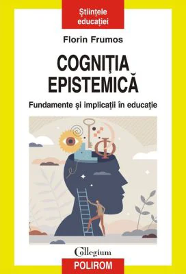 Cognitia epistemica. Fundamente si implicatii in educatie - Florin Frumos