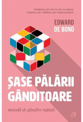 Sase palarii ganditoare. Metoda de gandire rapida - Edward De Bono