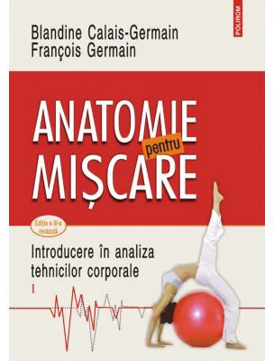 Anatomie pentru miscare. Vol. 1 Introducere in analiza tehnicilor corporale (editia a 3-a revazuta) - Blandine Calais-Germain, Francois Germain