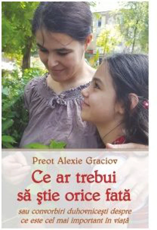 Ce ar trebui sa stie orice fata sau convorbiri duhovnicesti despre ce este cel mai important in viata - Alexie Graciov