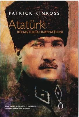 Ataturk. Renasterea unei natiuni - Patrick Kinross