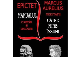 Stoicii: Manualul; Cugetari si dialoguri – Meditatii; Catre mine insumi – Epictet si Marc Aurelius