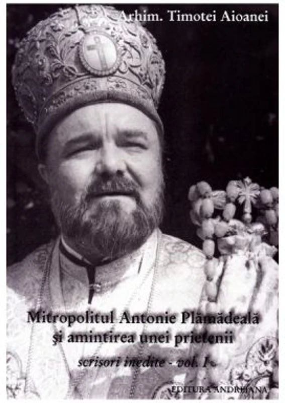 Mitropolitul Antonie Plamadeala si amintirea unei prietenii. Scrieri inedite Vol. 1 - Timotei Aioanei