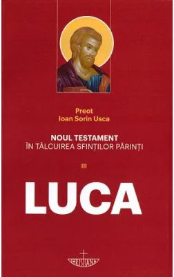 Noul Testament in talcuirea Sfintilor Parinti. Volumul 3 Luca - Ioan Sorin Usca
