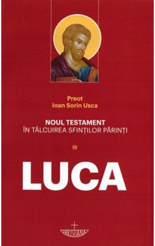 Noul Testament in talcuirea Sfintilor Parinti. Volumul 3 Luca - Ioan Sorin Usca