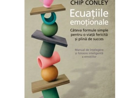 Ecuatiile emotionale. Cateva formule simple pentru o viata fericita si plina de succes - Chip Conley