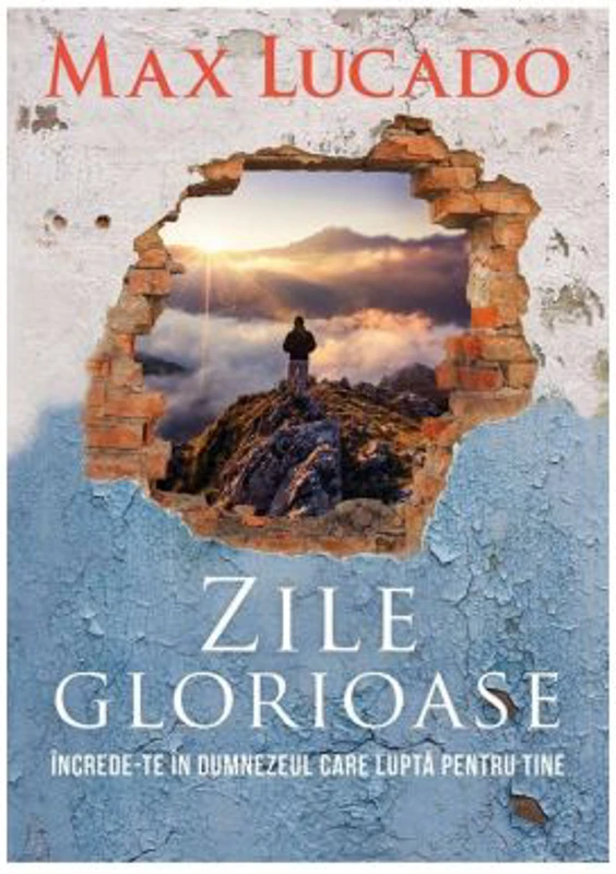 Zile glorioase. Increde-te in Dumnezeul care lupta pentru tine - Max Lucado