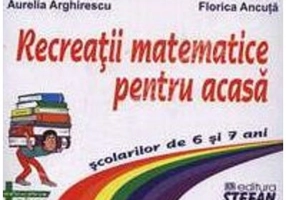 Recreatii matematice pentru acasa scolarilor de 6 si 7 ani - Aurelia Arghirescu