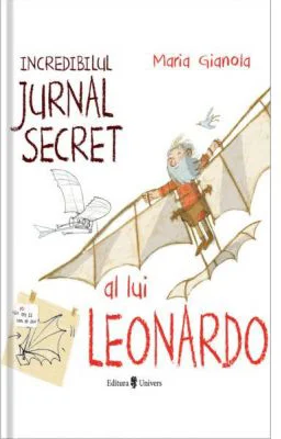 Incredibilul jurnal secret al lui Leonardo - Maria Gianola