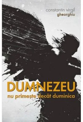 Dumnezeu nu primeste decat duminica - Constantin Virgil Gheorghiu