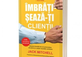 Imbratiseaza-ti clientii. Metoda dovedita de a-ti personaliza vanzarile si a obtine rezultate uimitoare - Jack Mitchell