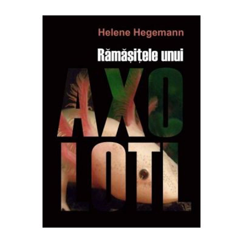 Ramasitele unui Axolotl - Helene Hegemann