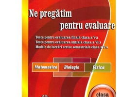 Ne pregatim pentru evaluare Clasa a 5-a Matematica. Biologie. Fizica