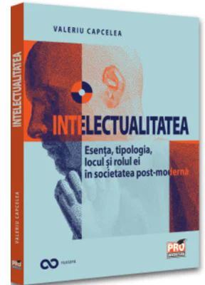 Intelectualitatea: esenta, tipologia, locul si rolul ei in societatea post-moderna - Valeriu Capcelea
