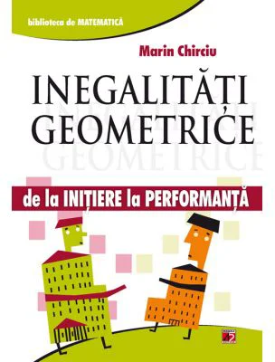 Inegalitati geometrice. De la initiere la performanta - Marin Chirciu