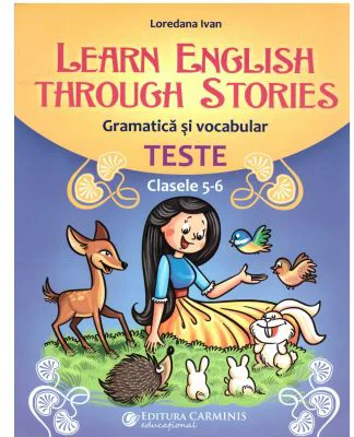 Learn English Through Stories. Gramatica si vocabular, teste pentru clasele 5-6 - Loredana Ivan