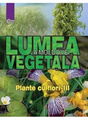 Lumea vegetala a Moldovei. Volumul 4. Plante cu flori III - Alexandru Ciubotaru, Gheorghe Postolache, Alexandru Teleuta