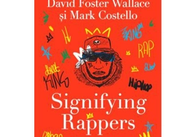 Signifying Rappers. Repere in rap, beaturile strazii, contracultura si libertate (in Boston) - David Foster Wallace, Mark Costello