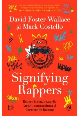 Signifying Rappers. Repere in rap, beaturile strazii, contracultura si libertate (in Boston) - David Foster Wallace, Mark Costello