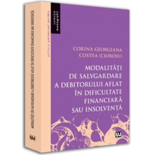 Modalitati de salvgardare a debitorului aflat in dificultate financiara sau insolventa - Corina Georgiana Costea (Cioroiu)