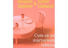 Cum sa ne marturisim iubirea. Secretele relatiei de durata (editia a doua) - Jacques Salome, Sylvie Galland