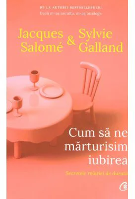 Cum sa ne marturisim iubirea. Secretele relatiei de durata (editia a doua) - Jacques Salome, Sylvie Galland