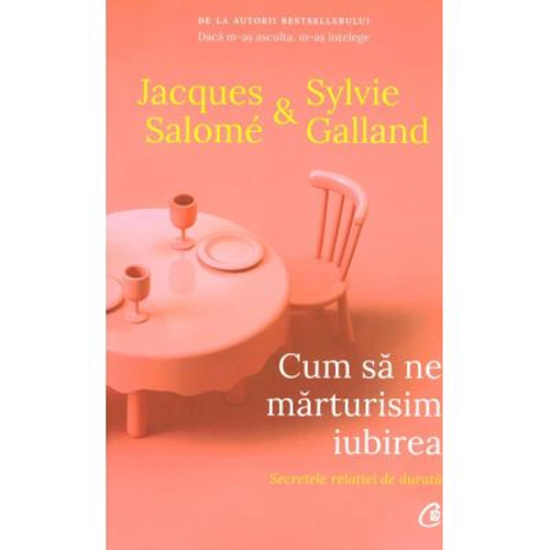 Cum sa ne marturisim iubirea. Secretele relatiei de durata (editia a doua) - Jacques Salome, Sylvie Galland