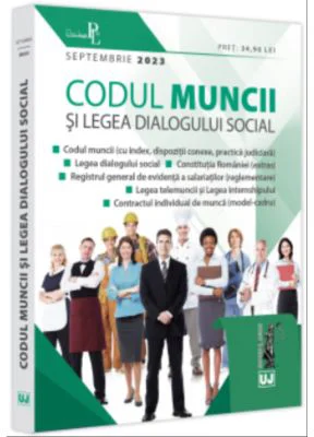 Codul muncii si Legea dialogului social: septembrie 2023 Editie tiparita pe hartie alba