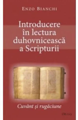 Introducere in lectura duhovniceasca a Scripturii. Cuvant si rugaciune - Enzo Bianchi