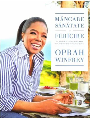 Mancare, sanatate si fericire. 115 retete alese pentru mese delicioase si o viata mai buna - Oprah Winfrey