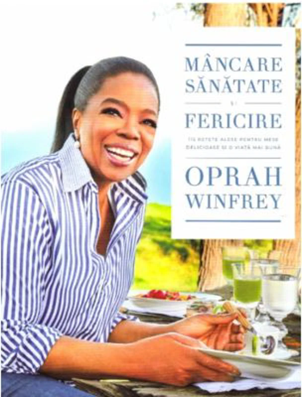 Mancare, sanatate si fericire. 115 retete alese pentru mese delicioase si o viata mai buna - Oprah Winfrey
