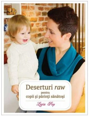 Deserturi raw pentru copii si parinti sanatosi. Editia a 3-a, revizuita si adaugita - Ligia Pop