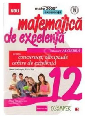 Matematica de excelenta pentru concursuri, olimpiade si centre de excelenta clasa a 12-a, Volumul 1 Algebra - Vasile Pop