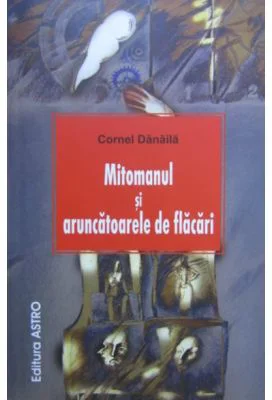 Mitomanul si aruncatoarele de flacari - Cornel Danaila
