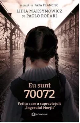 Eu sunt 70072. Fetita care a supravietuit Ingerului Mortii - Lidia Maksymowicz, Paolo Rodari