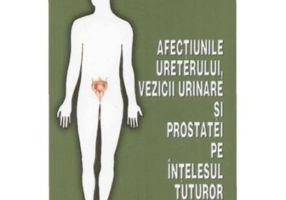 Afectiunile ureterului, vezicii urinare si prostatei pe intelesul tuturor - Aurelia Dascalescu