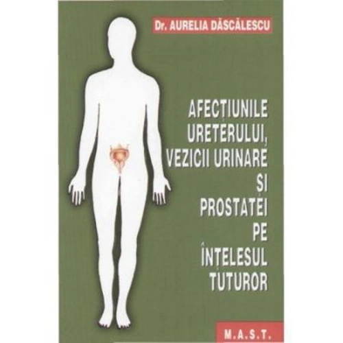 Afectiunile ureterului, vezicii urinare si prostatei pe intelesul tuturor - Aurelia Dascalescu