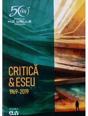 Cenaclul H. G. Wells Timisoara - Critica / Eseu (1969 - 2019) - Lucian Ionica, Viorel Marineasa
