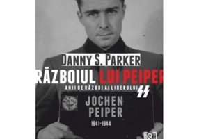Razboiul lui Peiper. Anii de razboi ai liderului SS Jochen Peiper, 1941–1944 - Danny S. Parker