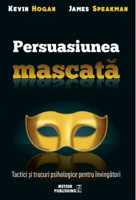 Persuasiunea mascata. Tactici si trucuri psihologice pentru invingatori - Kevin Hogan