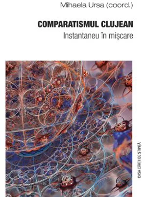 Comparatismul clujean. Instantaneu in miscare - Mihaela Ursa